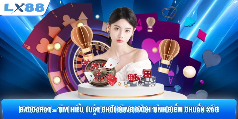 Baccarat – Tìm Hiểu Luật Chơi Cùng Cách Tính Điểm Chuẩn Xác
