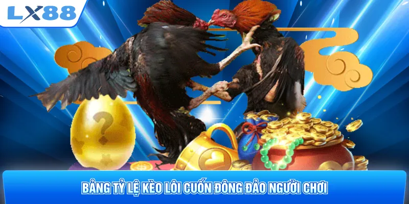 Bảng tỷ lệ kèo lôi cuốn đông đảo người chơi