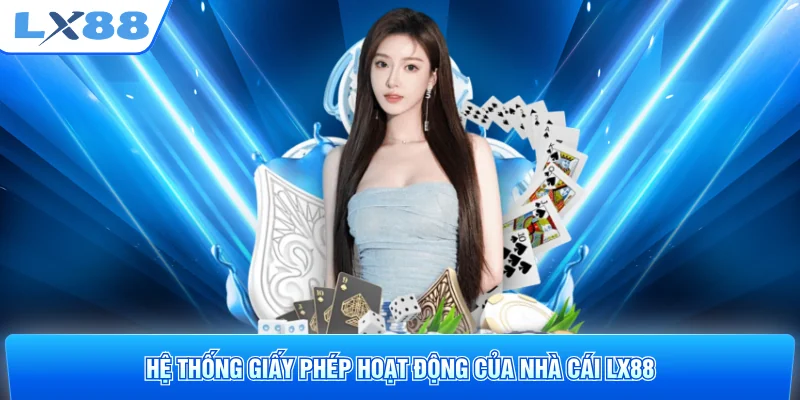 Hệ thống giấy phép hoạt động của nhà cái LX88