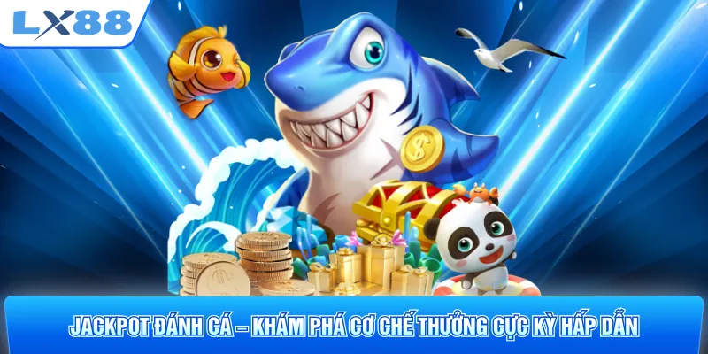Jackpot Đánh Cá – Khám Phá Cơ Chế Thưởng Cực Kỳ Hấp Dẫn