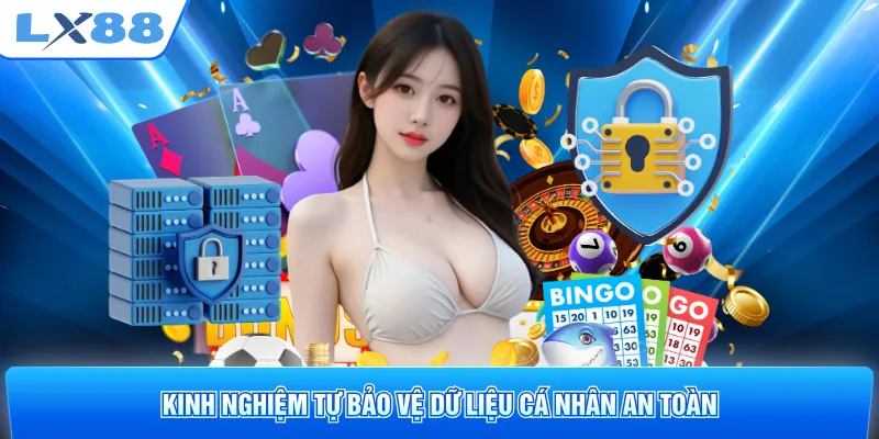 Kinh nghiệm tự bảo vệ dữ liệu cá nhân an toàn