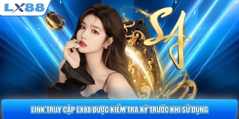 Link truy cập LX88 được kiểm tra kỹ trước khi sử dụng