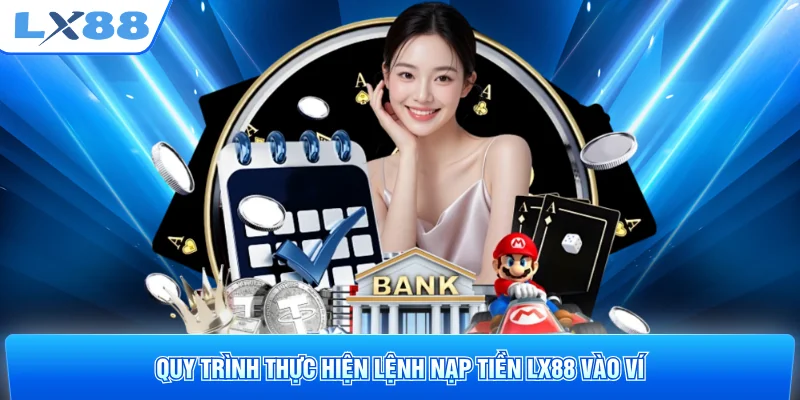 Quy trình thực hiện lệnh nạp tiền LX88 vào ví