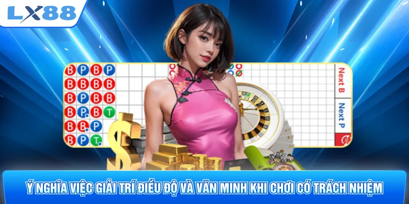 Ý nghĩa việc giải trí điều độ và văn minh khi chơi có trách nhiệm